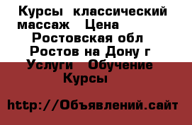 Курсы  классический массаж › Цена ­ 7 000 - Ростовская обл., Ростов-на-Дону г. Услуги » Обучение. Курсы   